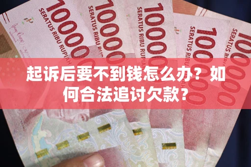 北京起诉后要不到钱怎么办？如何合法追讨欠款？