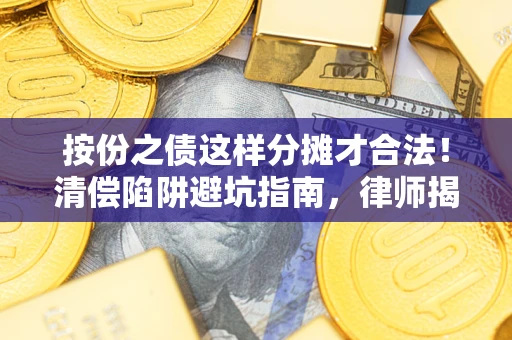 北京按份之债这样分摊才合法！清偿陷阱避坑指南，律师揭秘关键条款