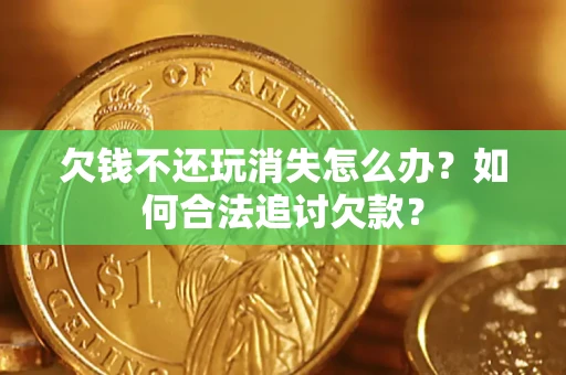 北京欠钱不还玩消失怎么办？如何合法追讨欠款？