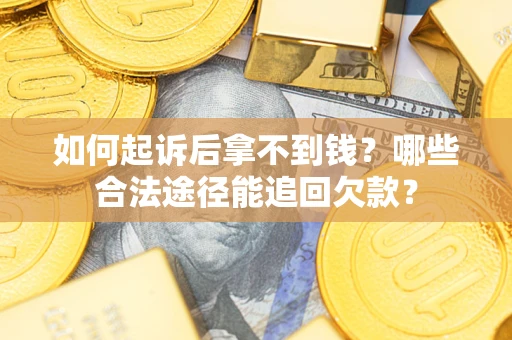 北京如何起诉后拿不到钱？哪些合法途径能追回欠款？