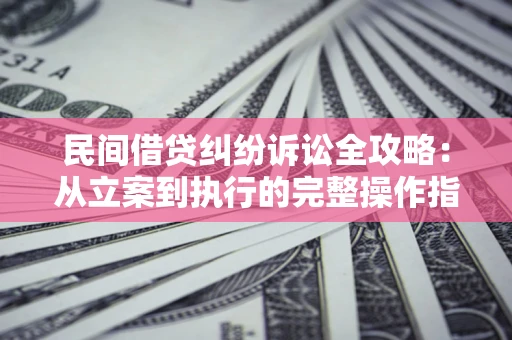 北京民间借贷纠纷诉讼全攻略：从立案到执行的完整操作指南