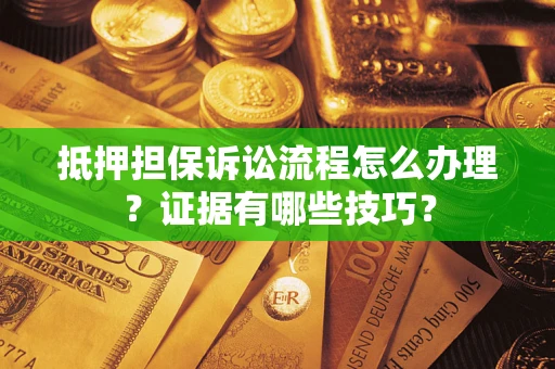 北京抵押担保诉讼流程怎么办理？证据有哪些技巧？