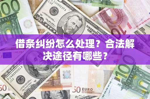 北京借条纠纷怎么处理？合法解决途径有哪些？
