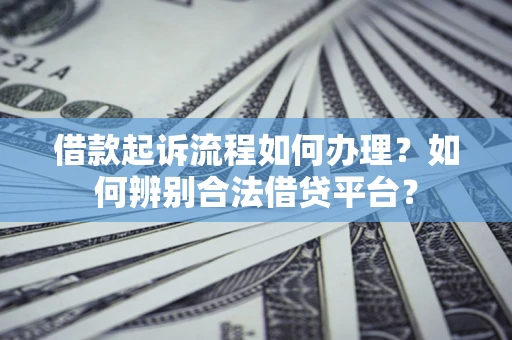 北京借款起诉流程如何办理？如何辨别合法借贷平台？