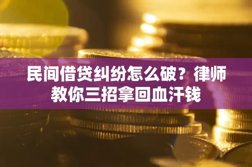 北京民间借贷纠纷怎么破？律师教你三招拿回血汗钱