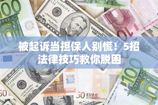 北京被起诉当担保人别慌！5招法律技巧救你脱困