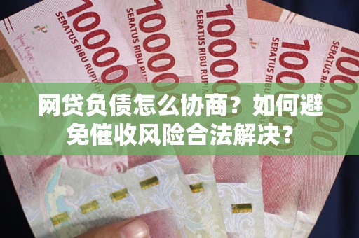 北京网贷负债怎么协商？如何避免催收风险合法解决？