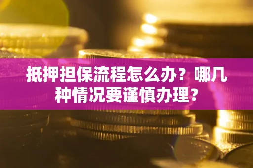 北京抵押担保流程怎么办？哪几种情况要谨慎办理？