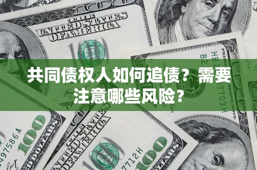 北京共同债权人如何追债？需要注意哪些风险？