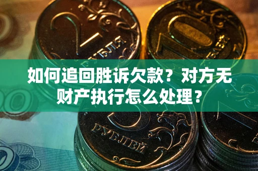 北京如何追回胜诉欠款？对方无财产执行怎么处理？