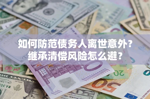 北京如何防范债务人离世意外？继承清偿风险怎么避？