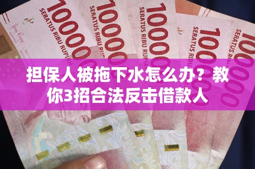 北京担保人被拖下水怎么办？教你3招合法反击借款人
