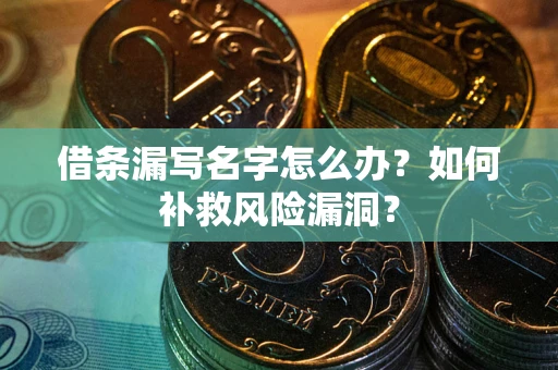 北京借条漏写名字怎么办？如何补救风险漏洞？