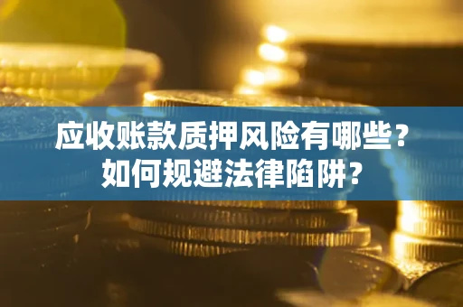 北京应收账款质押风险有哪些？如何规避法律陷阱？