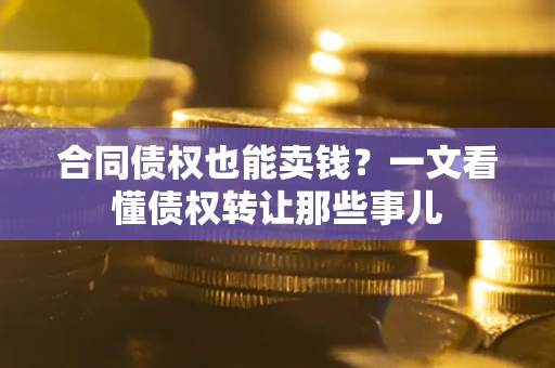 北京合同债权也能卖钱？一文看懂债权转让那些事儿