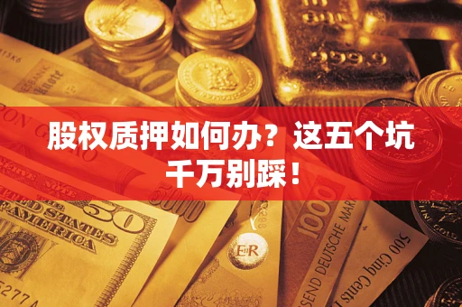 北京股权质押如何办？这五个坑千万别踩！