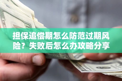 北京担保追偿期怎么防范过期风险？失败后怎么办攻略分享