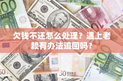 北京欠钱不还怎么处理？遇上老赖有办法追回吗？