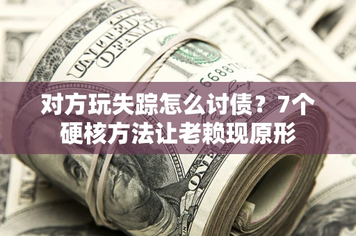 北京对方玩失踪怎么讨债？7个硬核方法让老赖现原形