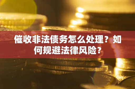 北京催收非法债务怎么处理？如何规避法律风险？