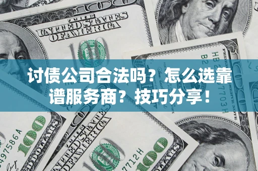 北京讨债公司合法吗？怎么选靠谱服务商？技巧分享！