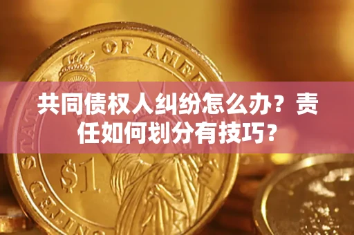 北京共同债权人纠纷怎么办？责任如何划分有技巧？