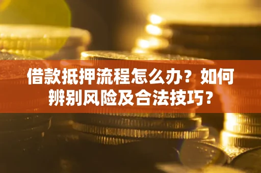 北京借款抵押流程怎么办？如何辨别风险及合法技巧？