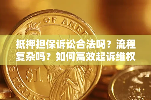 北京抵押担保诉讼合法吗？流程复杂吗？如何高效起诉维权？