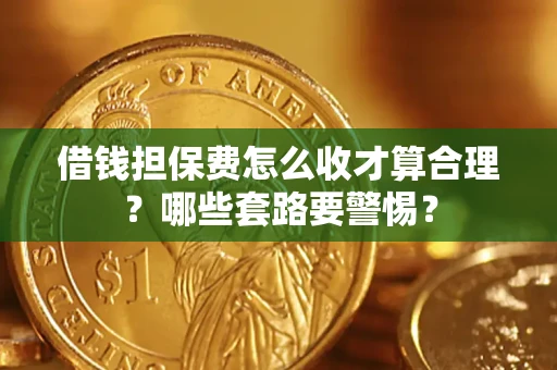 北京借钱担保费怎么收才算合理？哪些套路要警惕？