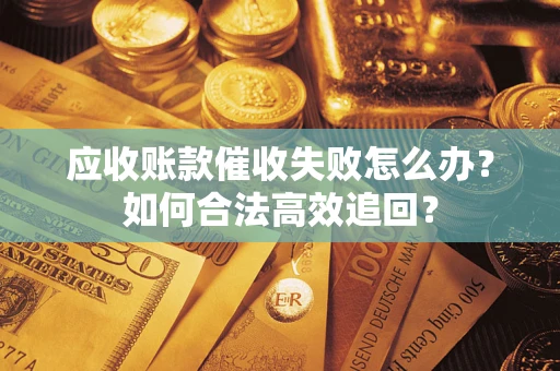北京应收账款催收失败怎么办？如何合法高效追回？