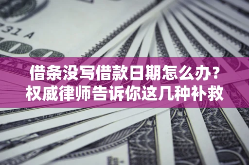 北京借条没写借款日期怎么办？权威律师告诉你这几种补救方法！