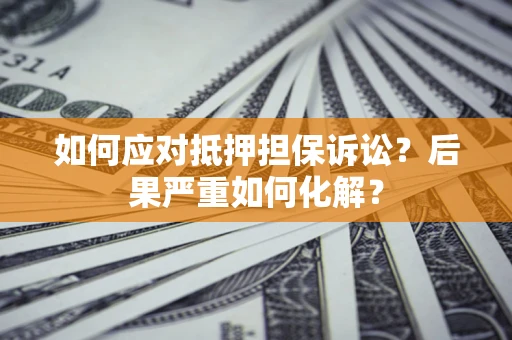 北京如何应对抵押担保诉讼？后果严重如何化解？