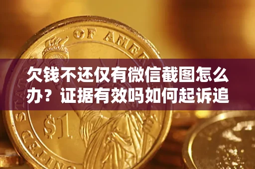 北京欠钱不还仅有微信截图怎么办？证据有效吗如何起诉追回欠款？