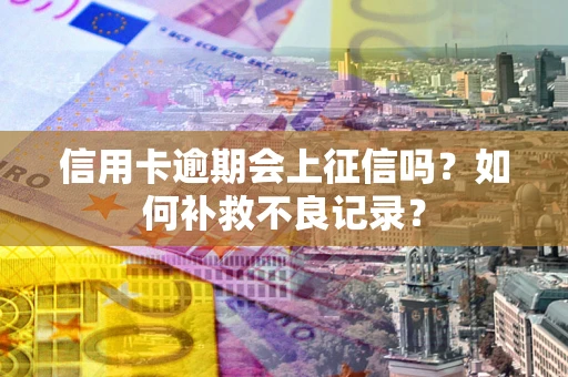 北京信用卡逾期会上征信吗？如何补救不良记录？