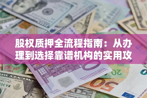 北京股权质押全流程指南：从办理到选择靠谱机构的实用攻略