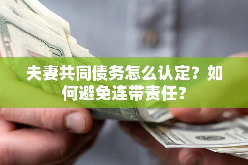 北京夫妻共同债务怎么认定？如何避免连带责任？