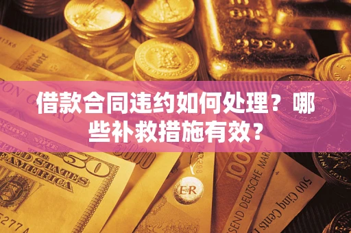 北京借款合同违约如何处理？哪些补救措施有效？