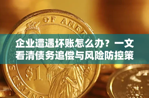 北京企业遭遇坏账怎么办？一文看清债务追偿与风险防控策略