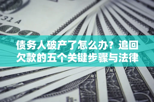 北京债务人破产了怎么办？追回欠款的五个关键步骤与法律策略