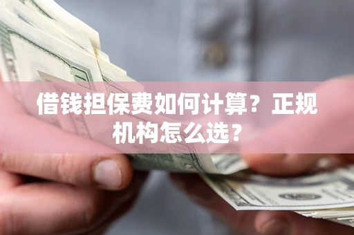 北京借钱担保费如何计算？正规机构怎么选？