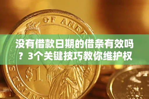 北京没有借款日期的借条有效吗？3个关键技巧教你维护权益