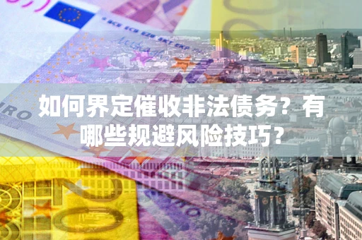 北京如何界定催收非法债务？有哪些规避风险技巧？