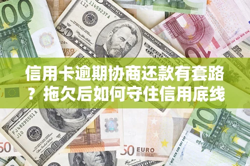 北京信用卡逾期协商还款有套路？拖欠后如何守住信用底线？
