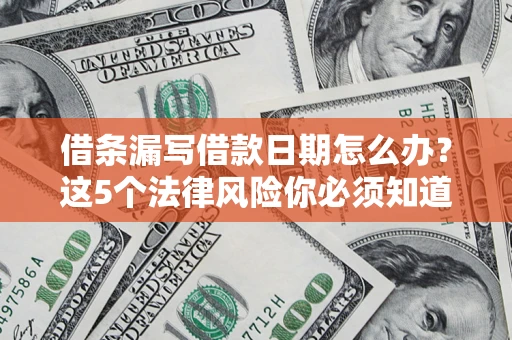 北京借条漏写借款日期怎么办？这5个法律风险你必须知道
