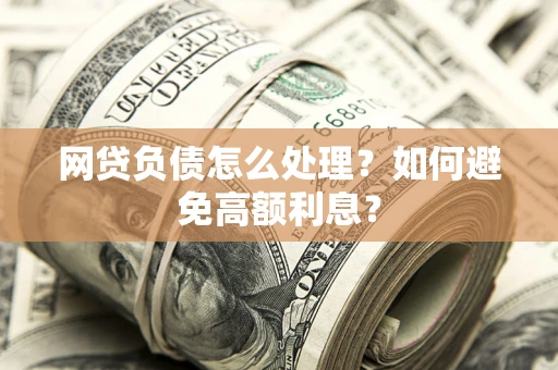 北京网贷负债怎么处理？如何避免高额利息？