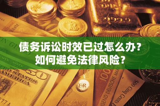 北京债务诉讼时效已过怎么办？如何避免法律风险？