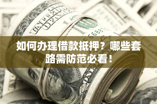 北京如何办理借款抵押？哪些套路需防范必看！