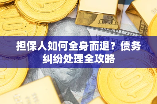 北京担保人如何全身而退？债务纠纷处理全攻略