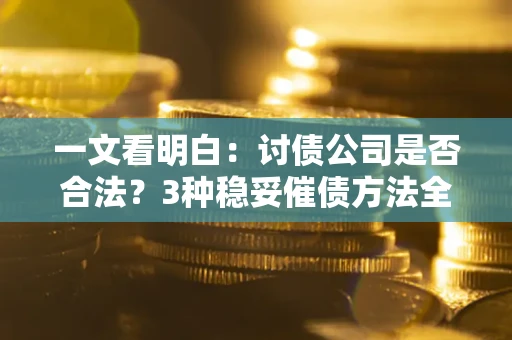 北京一文看明白：讨债公司是否合法？3种稳妥催债方法全解析