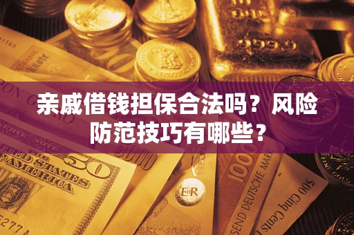 北京亲戚借钱担保合法吗？风险防范技巧有哪些？